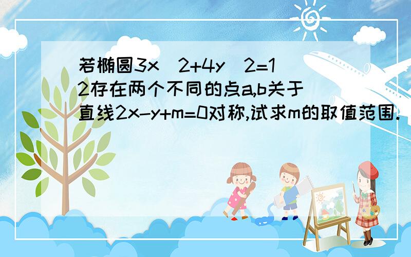 若椭圆3x^2+4y^2=12存在两个不同的点a,b关于直线2x-y+m=0对称,试求m的取值范围.