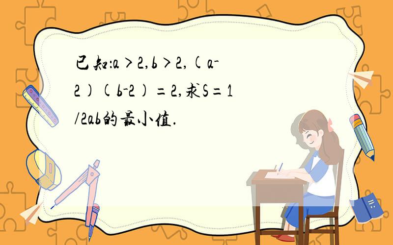 已知：a>2,b>2,(a-2)(b-2)=2,求S=1/2ab的最小值.