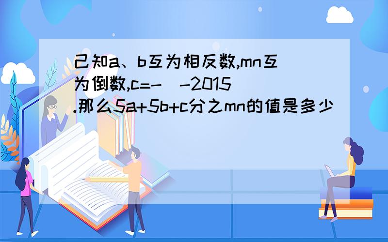 己知a、b互为相反数,mn互为倒数,c=-(-2015).那么5a+5b+c分之mn的值是多少