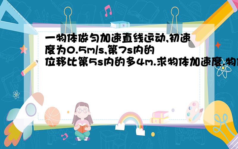 一物体做匀加速直线运动,初速度为0.5m/s,第7s内的位移比第5s内的多4m.求物体加速度.物体在5s内的位移是?为什么是27.5m而不是25m?