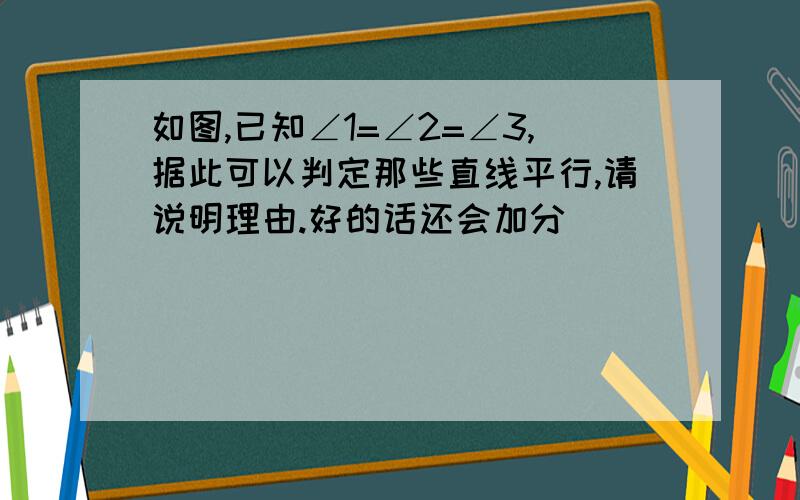 如图,已知∠1=∠2=∠3,据此可以判定那些直线平行,请说明理由.好的话还会加分