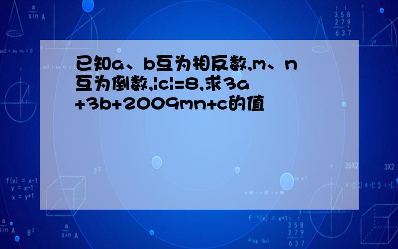 已知a、b互为相反数,m、n互为倒数,|c|=8,求3a+3b+2009mn+c的值