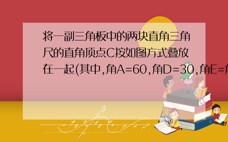 将一副三角板中的两块直角三角尺的直角顶点C按如图方式叠放在一起(其中,角A=60,角D=30,角E=角B=45）当角ACE小于180,且点E在直线AC的上方时,这两块三角尺是否存在一组边互相平行?若存在,请直