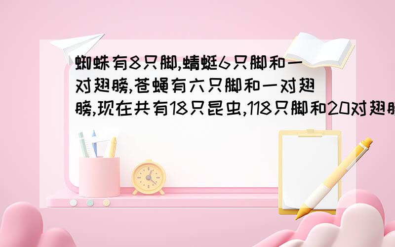 蜘蛛有8只脚,蜻蜓6只脚和一对翅膀,苍蝇有六只脚和一对翅膀,现在共有18只昆虫,118只脚和20对翅膀