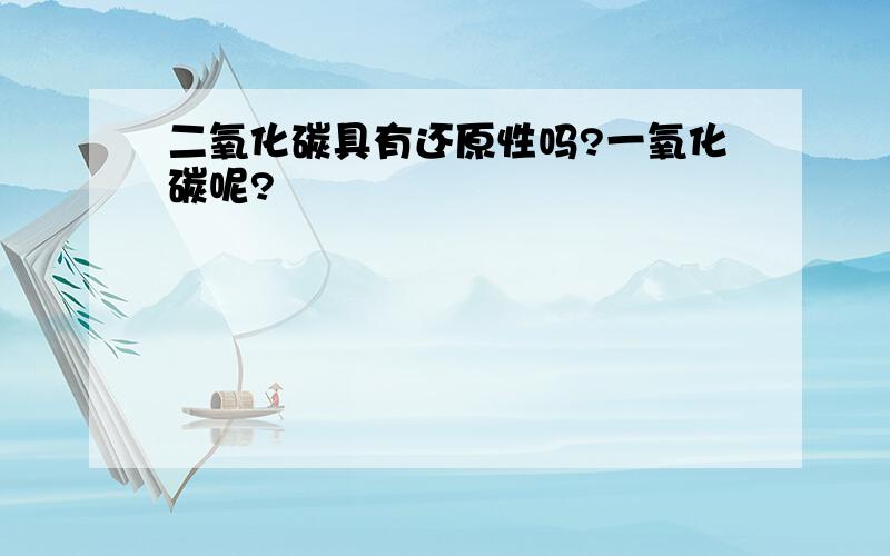 二氧化碳具有还原性吗?一氧化碳呢?