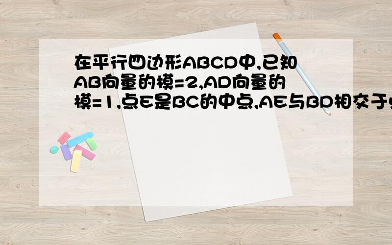 在平行四边形ABCD中,已知AB向量的模=2,AD向量的模=1,点E是BC的中点,AE与BD相交于点P,若AP向量乘以BD向量=—2,则角BAD的大小为?