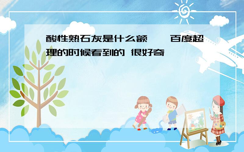 酸性熟石灰是什么额、、百度超理的时候看到的 很好奇