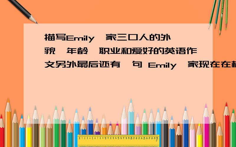 描写Emily一家三口人的外貌,年龄,职业和爱好的英语作文另外最后还有一句 Emily一家现在在杭州旅游,玩的很开心用第3人称