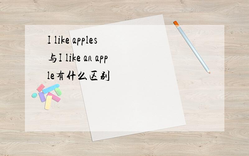 I like apples 与I like an apple有什么区别