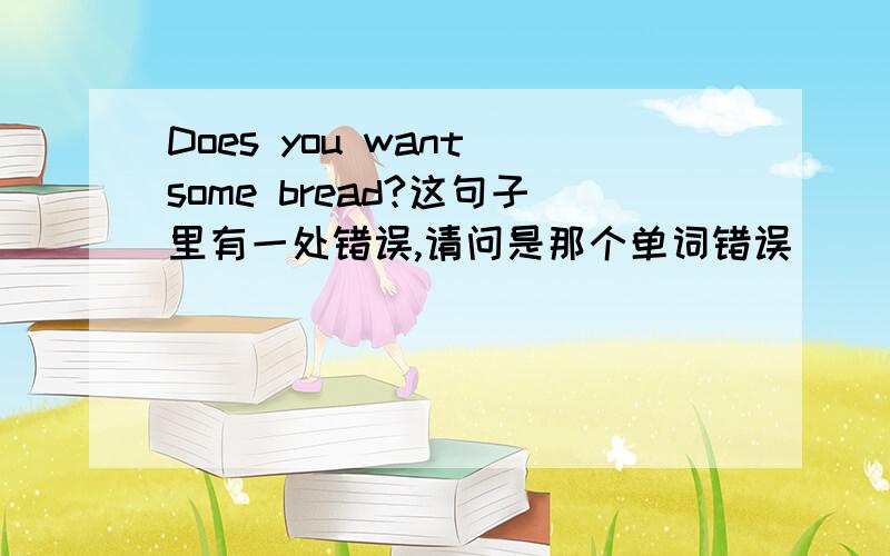 Does you want some bread?这句子里有一处错误,请问是那个单词错误