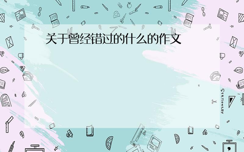 关于曾经错过的什么的作文