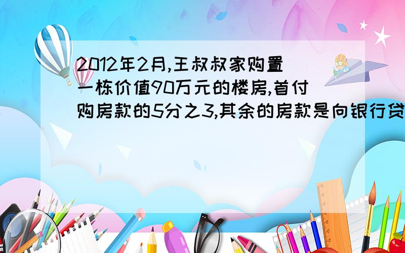 2012年2月,王叔叔家购置一栋价值90万元的楼房,首付购房款的5分之3,其余的房款是向银行贷款的.王叔叔从银行贷款多少钱?（ 用两种方法解答）