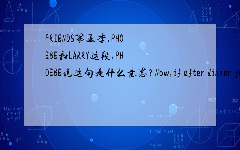 FRIENDS第五季,PHOEBE和LARRY这段,PHOEBE说这句是什么意思?Now,if after dinner you still really need to bust someone,I know a hot dog vendor who picks his nose.