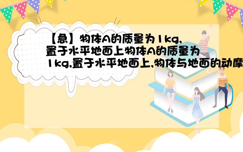 【急】物体A的质量为1kg,置于水平地面上物体A的质量为1kg,置于水平地面上,物体与地面的动摩擦因数μ=0.2,从t=0开始,物体以一定初速度v0向右滑行的同时,受到一个水平向左大小恒为F0=1N的作用,