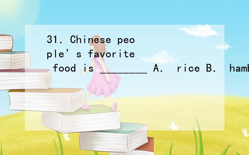 31．Chinese people’s favorite food is ________ A． rice B． hamberger C． hot dog D． lemonnada31．Chinese people’s favorite food is ________ A． rice B． hamberger C． hot dog D． lemonnada