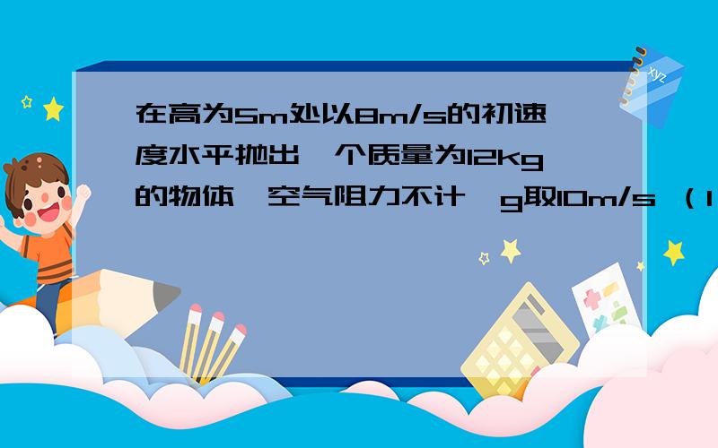 在高为5m处以8m/s的初速度水平抛出一个质量为12kg的物体,空气阻力不计,g取10m/s （1）物体落地时速度的大小和方向 （2）物体从抛出到落地发生的水平位移