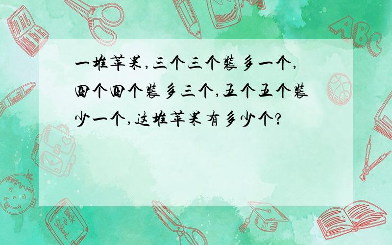 一堆苹果,三个三个装多一个,四个四个装多三个,五个五个装少一个,这堆苹果有多少个?