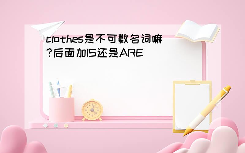 clothes是不可数名词嘛?后面加IS还是ARE