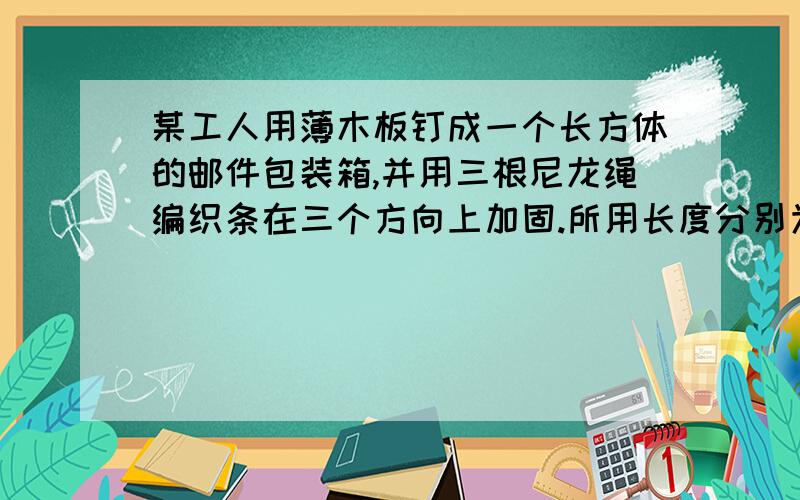 某工人用薄木板钉成一个长方体的邮件包装箱,并用三根尼龙绳编织条在三个方向上加固.所用长度分别为365厘米405厘米485厘米.每根尼龙条接头都要重叠5厘米,则这个长方体 包装箱的体积是多