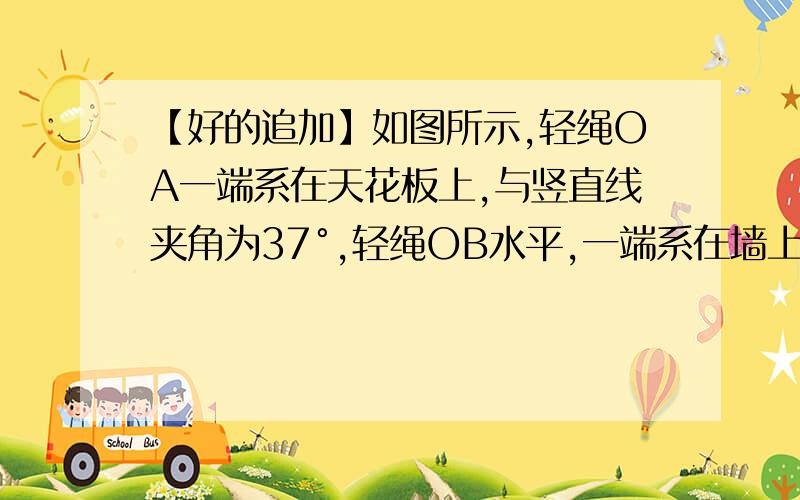 【好的追加】如图所示,轻绳OA一端系在天花板上,与竖直线夹角为37°,轻绳OB水平,一端系在墙上如图所示,轻绳OA一端系在天花板上,与竖直线夹角为37°,轻绳OB水平,一端系在墙上,O点处挂一重为40