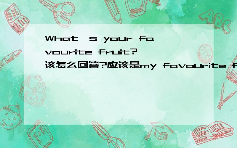 What's your favourite fruit?该怎么回答?应该是my favourite fruit is oranges.还是my favourite fruit are oranges?