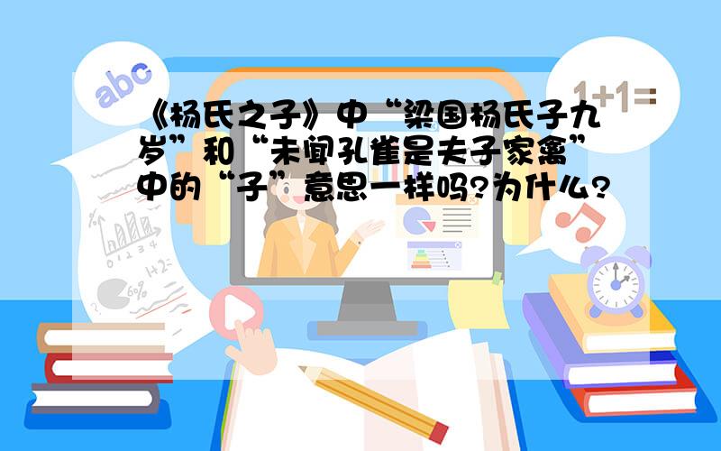 《杨氏之子》中“梁国杨氏子九岁”和“未闻孔雀是夫子家禽”中的“子”意思一样吗?为什么?