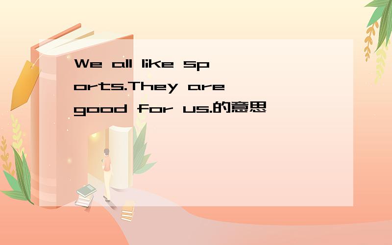 We all like sports.They are good for us.的意思