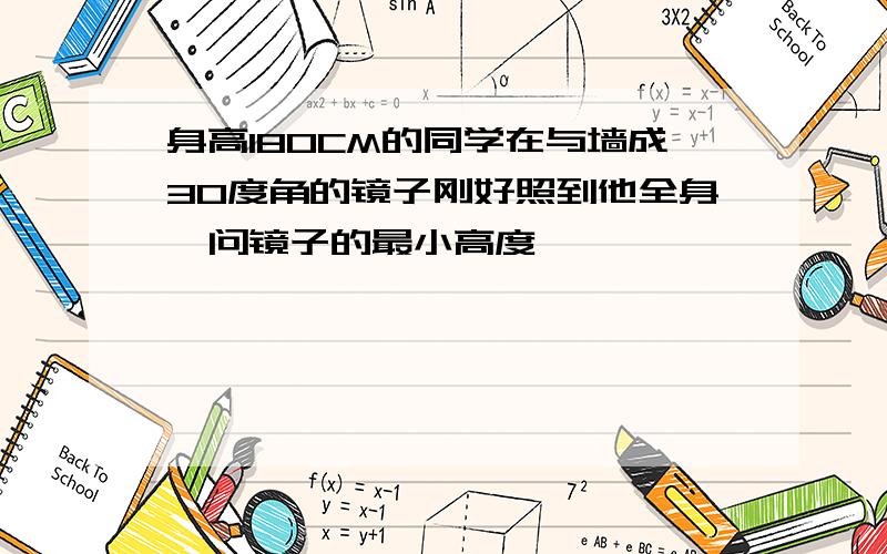 身高180CM的同学在与墙成30度角的镜子刚好照到他全身,问镜子的最小高度