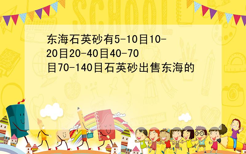 东海石英砂有5-10目10-20目20-40目40-70目70-140目石英砂出售东海的