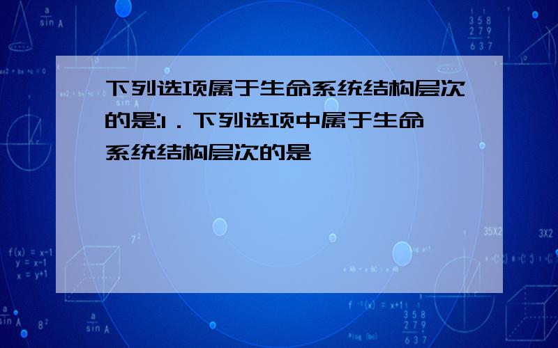 下列选项属于生命系统结构层次的是:1．下列选项中属于生命系统结构层次的是                                 A．山上的所有白蚁和枯木           B．蛋白质 C．青蛙的表皮细胞                 D．校园