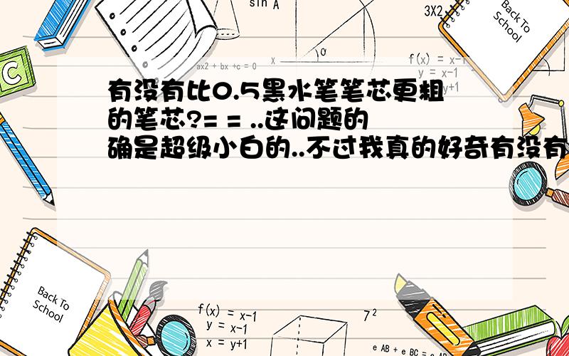 有没有比0.5黑水笔笔芯更粗的笔芯?= = ..这问题的确是超级小白的..不过我真的好奇有没有更粗的.