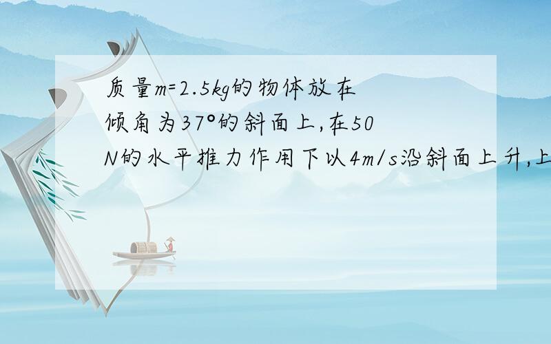 质量m=2.5kg的物体放在倾角为37°的斜面上,在50N的水平推力作用下以4m/s沿斜面上升,上升3.2m后撤去F,求物体回到斜面底端的速度