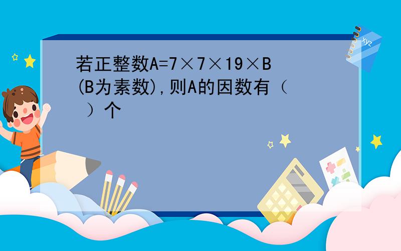 若正整数A=7×7×19×B(B为素数),则A的因数有（ ）个