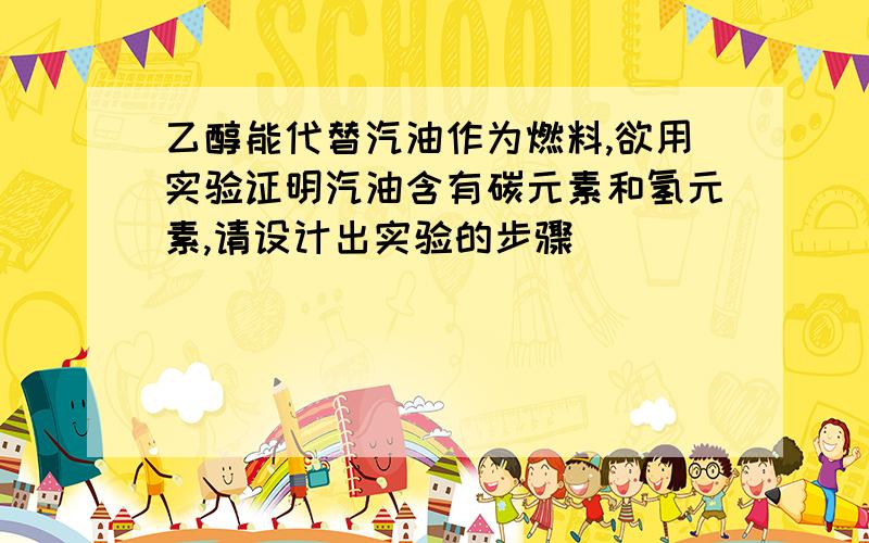 乙醇能代替汽油作为燃料,欲用实验证明汽油含有碳元素和氢元素,请设计出实验的步骤