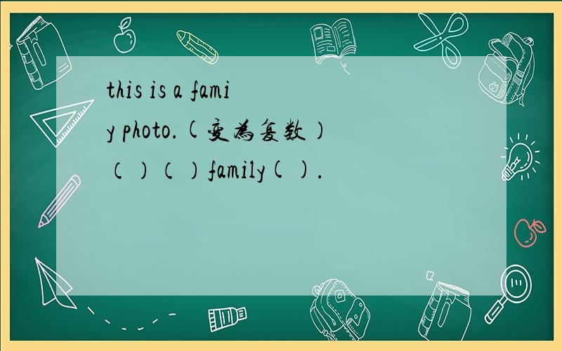 this is a famiy photo.(变为复数）（）（）family().