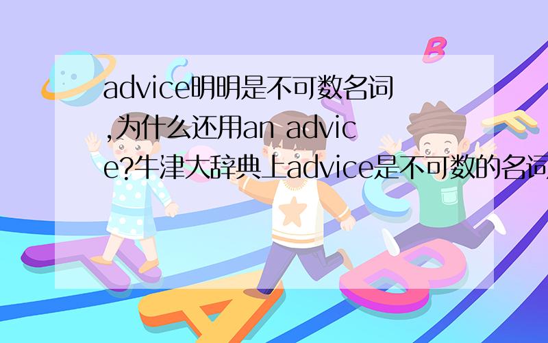 advice明明是不可数名词,为什么还用an advice?牛津大辞典上advice是不可数的名词