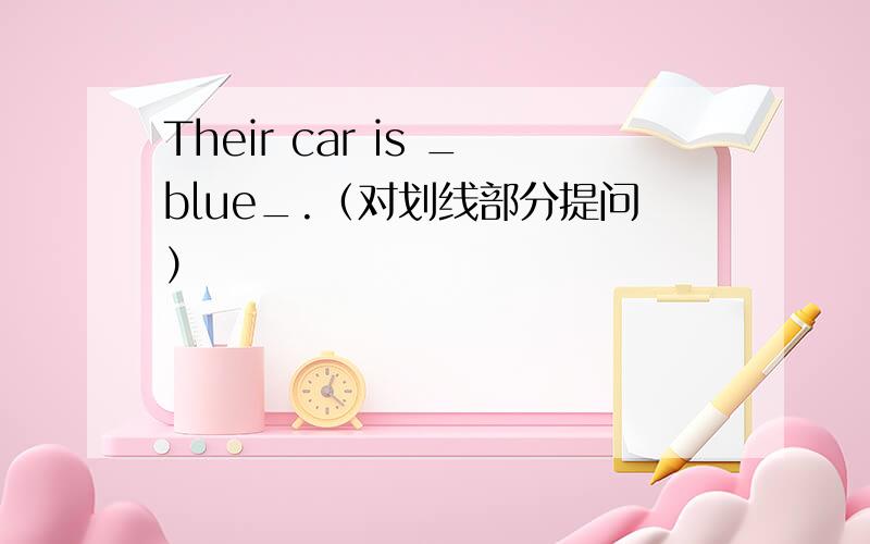 Their car is _blue_.（对划线部分提问）