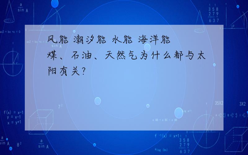 风能 潮汐能 水能 海洋能 煤、石油、天然气为什么都与太阳有关?