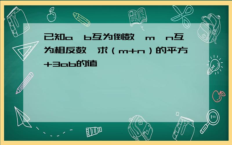 已知a、b互为倒数,m、n互为相反数,求（m+n）的平方+3ab的值