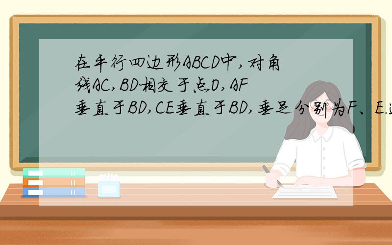 在平行四边形ABCD中,对角线AC,BD相交于点O,AF垂直于BD,CE垂直于BD,垂足分别为F、E.连接AE、CF,得四边形AFCE.AFCE是什么四边形?证明你的结论.