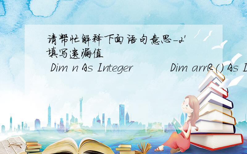 请帮忙解释下面语句意思-2'填写遗漏值          Dim n As Integer          Dim arrR() As Integer, arrB() As Integer          ReDim arrR(5), arrB(5)          Dim r As Range          Dim k As Long          Dim t As Integer          arrR(0)