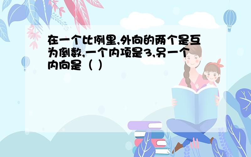 在一个比例里,外向的两个是互为倒数,一个内项是3,另一个内向是（ ）