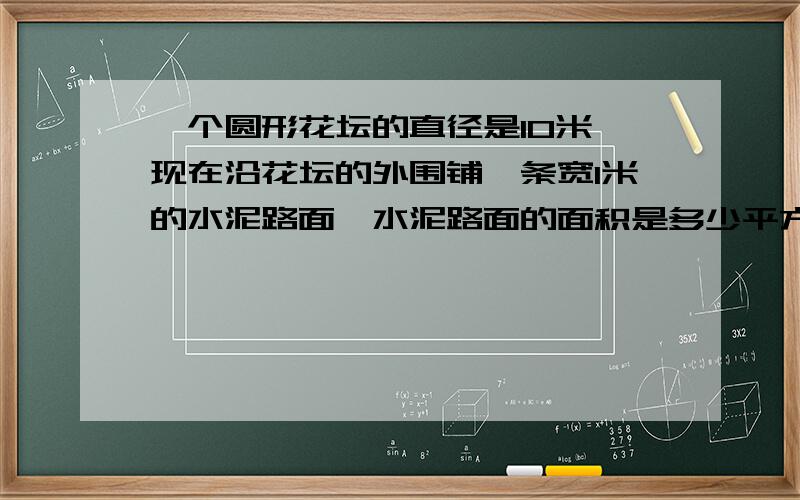 一个圆形花坛的直径是10米,现在沿花坛的外围铺一条宽1米的水泥路面,水泥路面的面积是多少平方米?