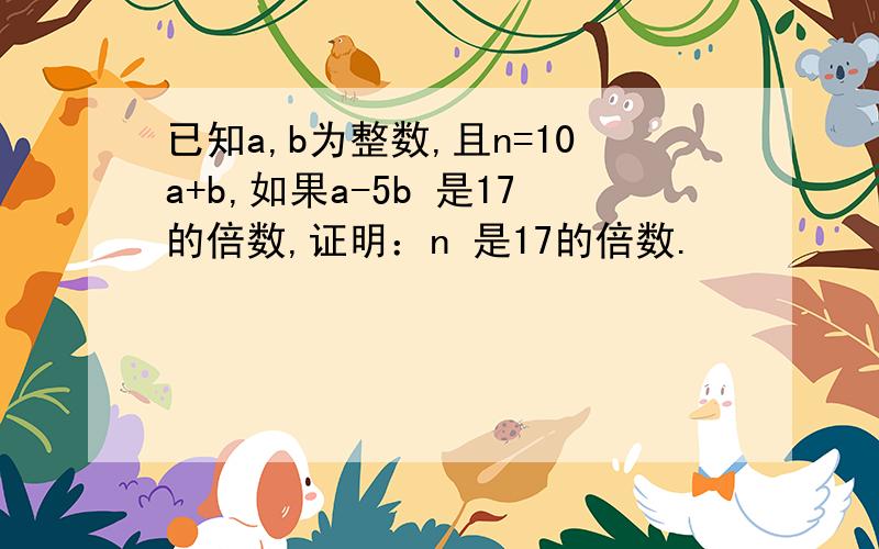 已知a,b为整数,且n=10a+b,如果a-5b 是17的倍数,证明：n 是17的倍数.