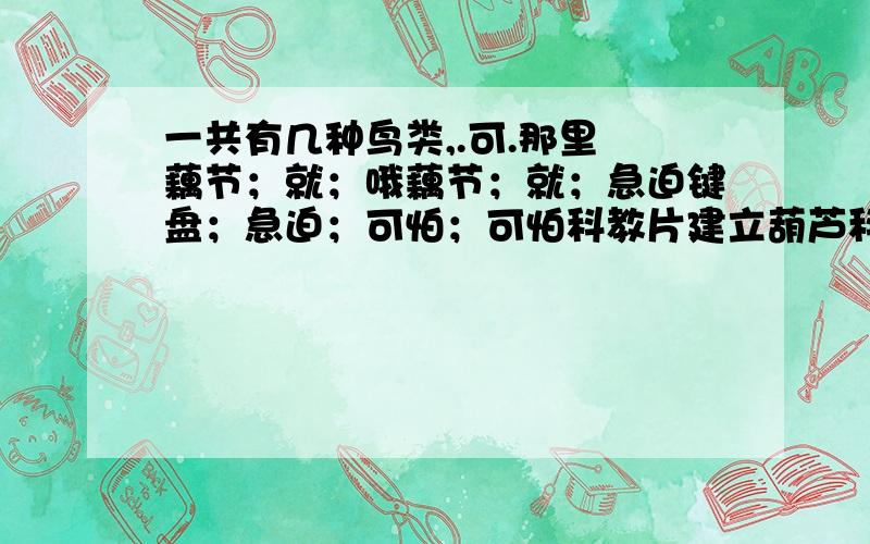 一共有几种鸟类,.可.那里 藕节；就；哦藕节；就；急迫键盘；急迫；可怕；可怕科教片建立葫芦科,基本可靠可靠可靠可靠