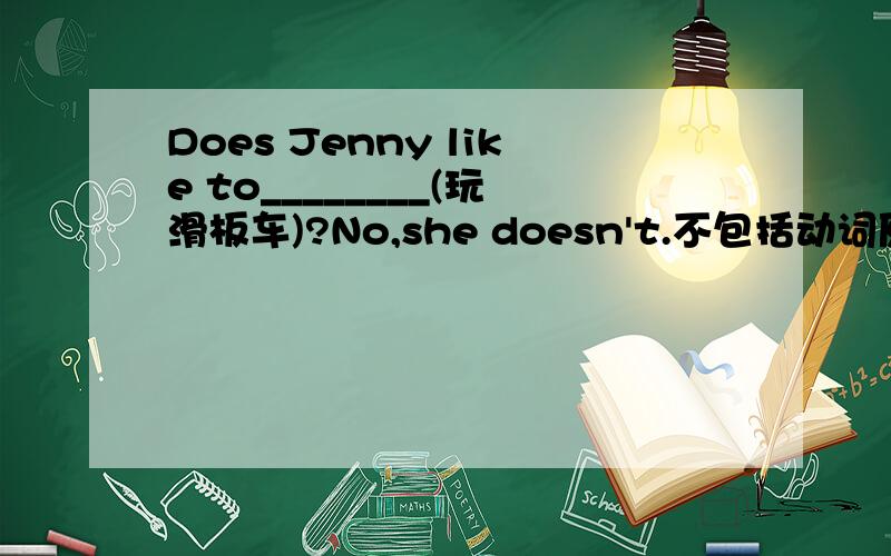 Does Jenny like to________(玩滑板车)?No,she doesn't.不包括动词原形.