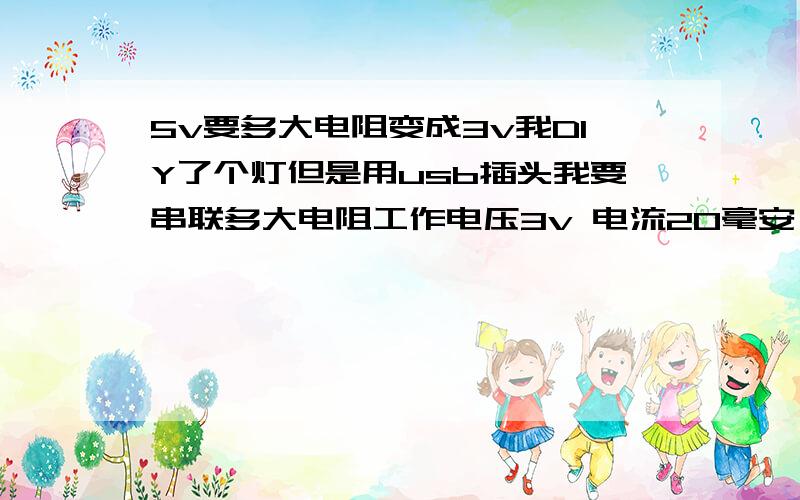 5v要多大电阻变成3v我DIY了个灯但是用usb插头我要串联多大电阻工作电压3v 电流20毫安