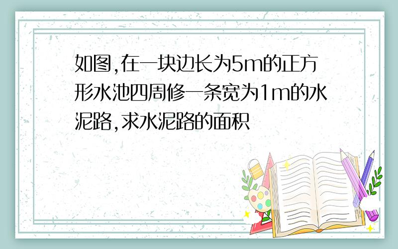 如图,在一块边长为5m的正方形水池四周修一条宽为1m的水泥路,求水泥路的面积