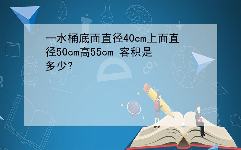 一水桶底面直径40cm上面直径50cm高55cm 容积是多少?