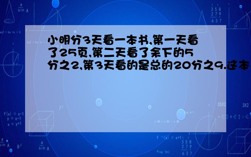 小明分3天看一本书,第一天看了25页,第二天看了余下的5分之2,第3天看的是总的20分之9.这本书共有多少